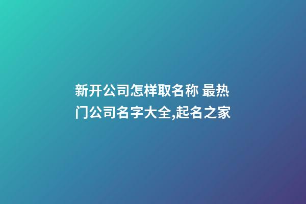 新开公司怎样取名称 最热门公司名字大全,起名之家-第1张-公司起名-玄机派